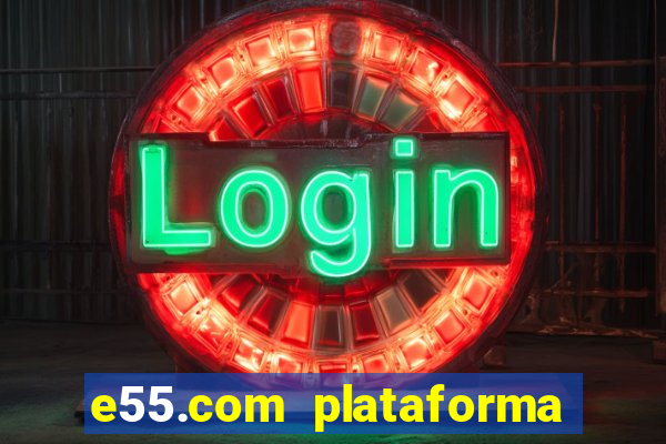 e55.com plataforma de jogos